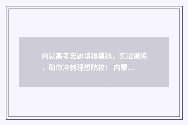 内蒙高考志愿填报模拟，实战演练，助你冲刺理想院校！ 内蒙高考志愿填报指南