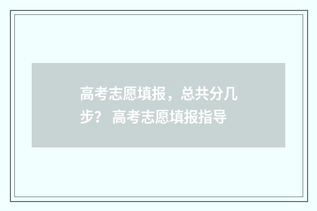 高考志愿填报，总共分几步？ 高考志愿填报指导