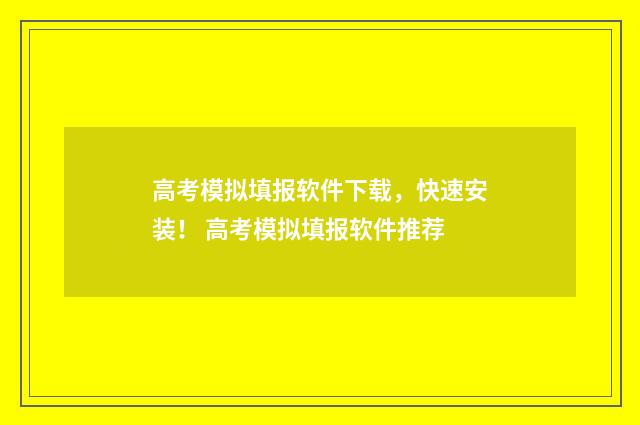 高考模拟填报软件下载，快速安装！ 高考模拟填报软件推荐