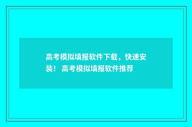 高考模拟填报软件下载，快速安装！ 高考模拟填报软件推荐