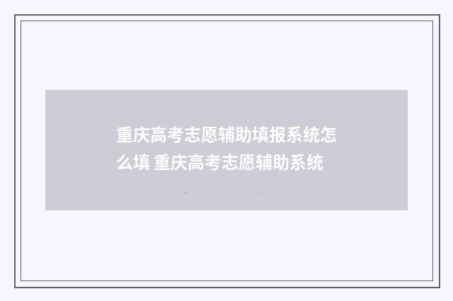 重庆高考志愿辅助填报系统怎么填 重庆高考志愿辅助系统