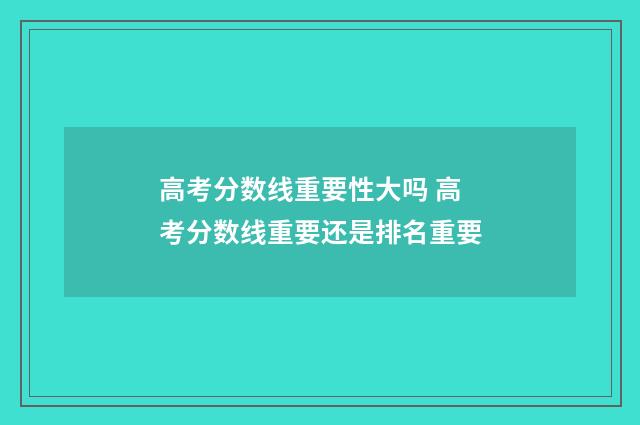 高考分数线重要性大吗 高考分数线重要还是排名重要