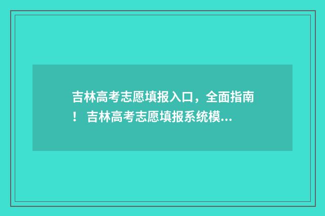 吉林高考志愿填报入口，全面指南！ 吉林高考志愿填报系统模拟演练
