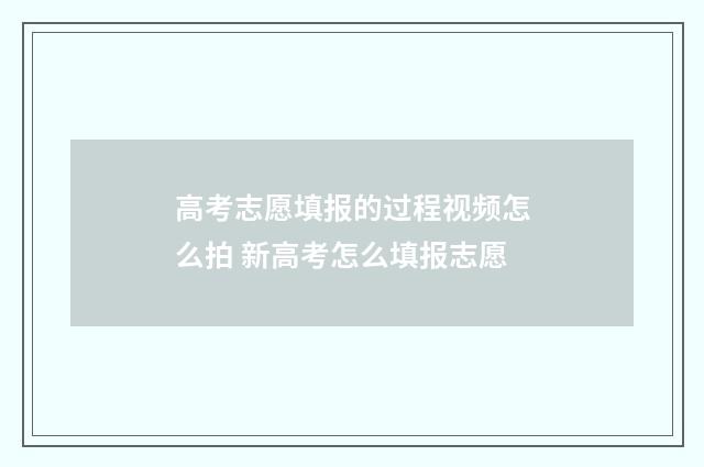 高考志愿填报的过程视频怎么拍 新高考怎么填报志愿