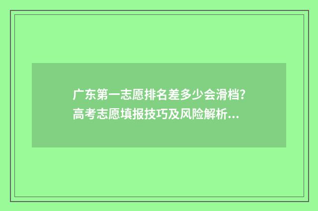 广东第一志愿排名差多少会滑档？高考志愿填报技巧及风险解析 广东第一志愿排名多少