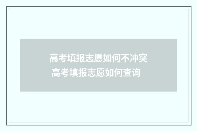 高考填报志愿如何不冲突 高考填报志愿如何查询