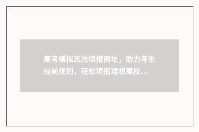 高考模拟志愿填报网址，助力考生提前规划，轻松填报理想高校 高考模拟志愿填报免费软件