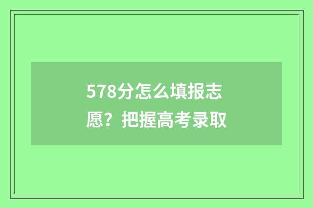 578分怎么填报志愿？把握高考录取