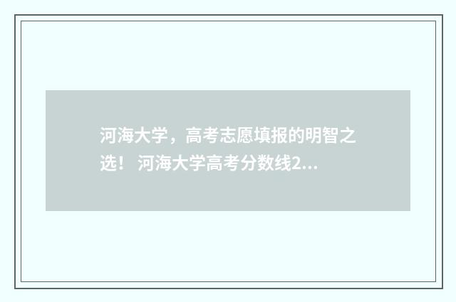 河海大学，高考志愿填报的明智之选！ 河海大学高考分数线2024年