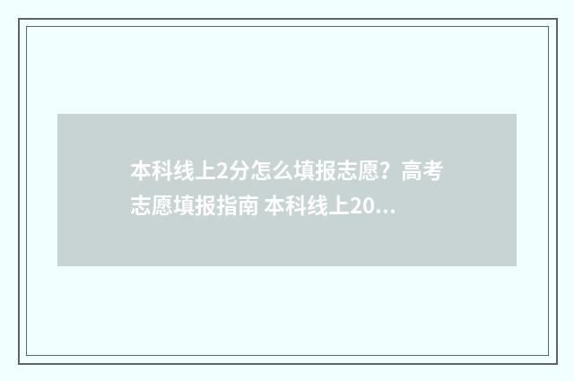本科线上2分怎么填报志愿？高考志愿填报指南 本科线上20分