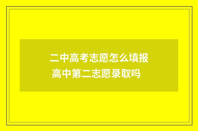 二中高考志愿怎么填报 高中第二志愿录取吗