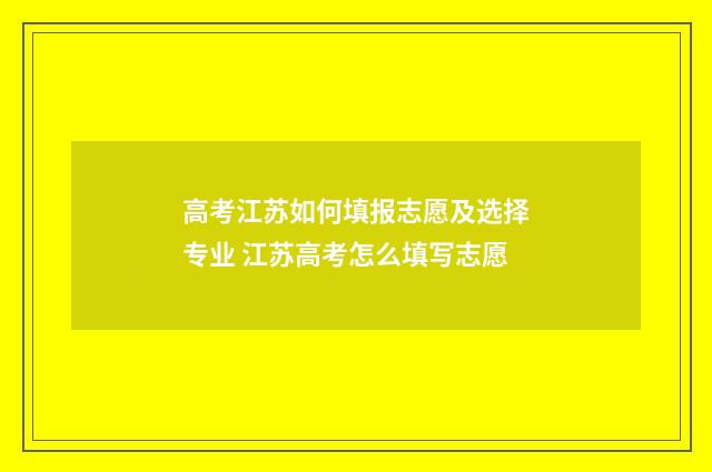 高考江苏如何填报志愿及选择专业 江苏高考怎么填写志愿