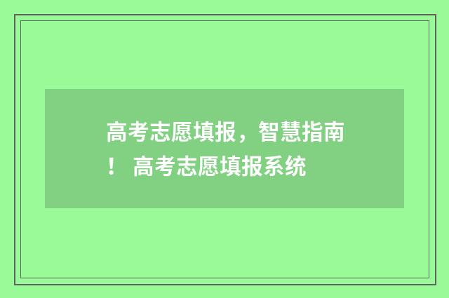 高考志愿填报，智慧指南！ 高考志愿填报系统