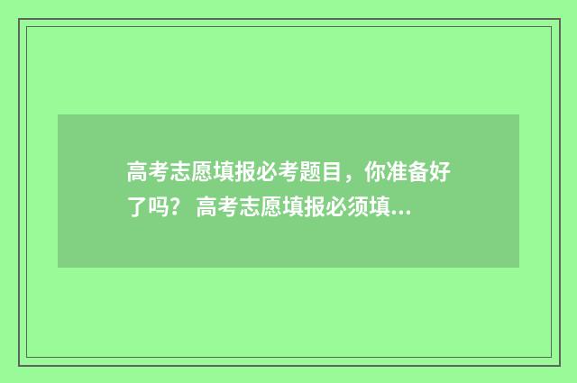 高考志愿填报必考题目，你准备好了吗？ 高考志愿填报必须填96个吗