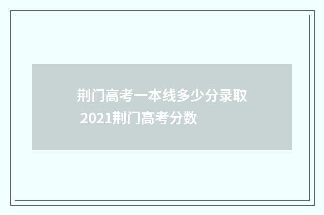 荆门高考一本线多少分录取 2021荆门高考分数