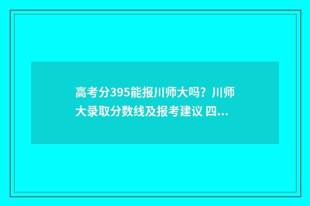 高考分395能报川师大吗？川师大录取分数线及报考建议 四川395分能上什么大学