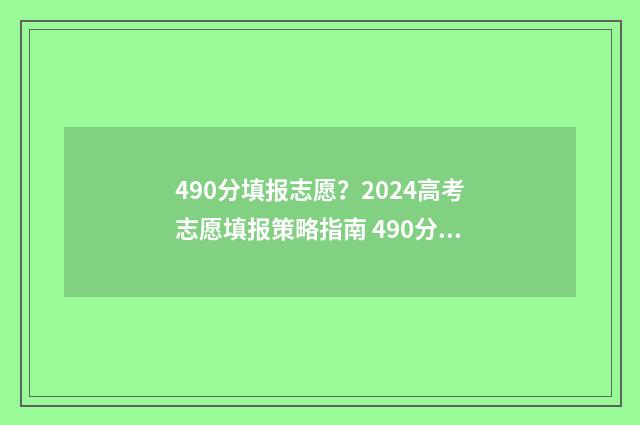 490分填报志愿？2024高考志愿填报策略指南 490分能报考什么大学