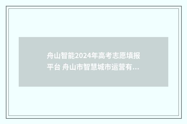 舟山智能2024年高考志愿填报平台 舟山市智慧城市运营有限公司