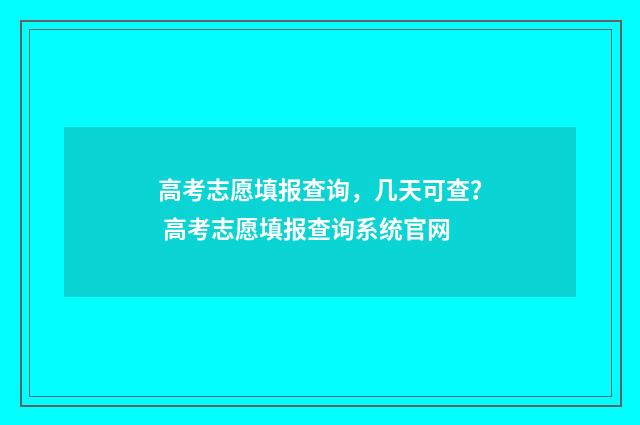 高考志愿填报查询，几天可查？ 高考志愿填报查询系统官网