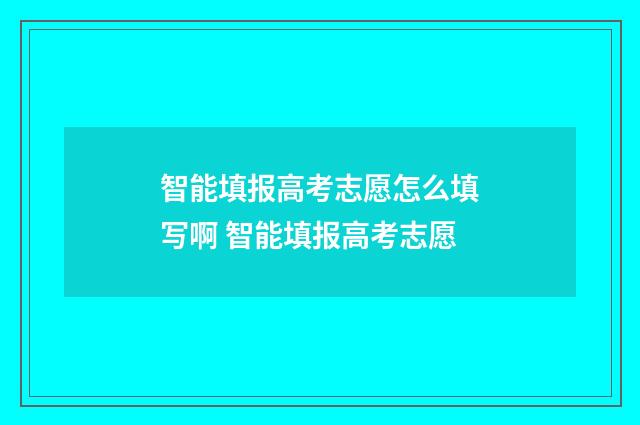 智能填报高考志愿怎么填写啊 智能填报高考志愿