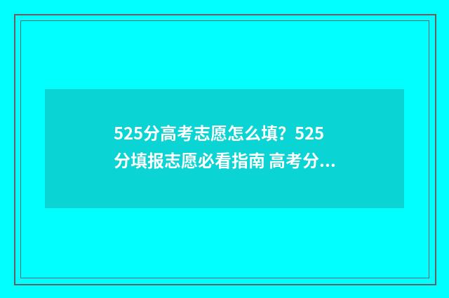 525分高考志愿怎么填？525分填报志愿必看指南 高考分数525分