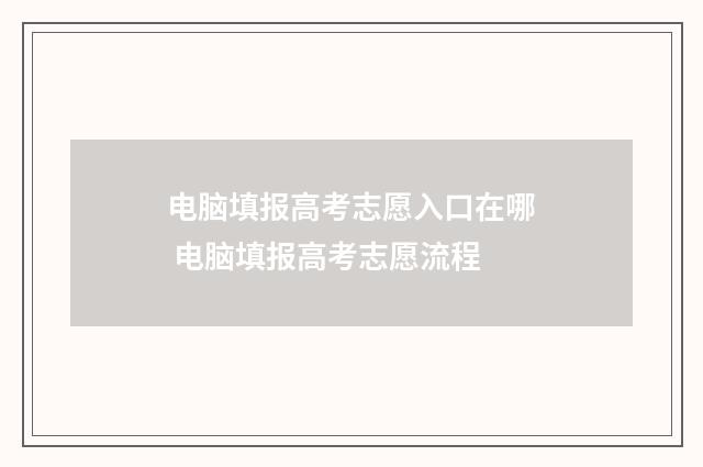 电脑填报高考志愿入口在哪 电脑填报高考志愿流程