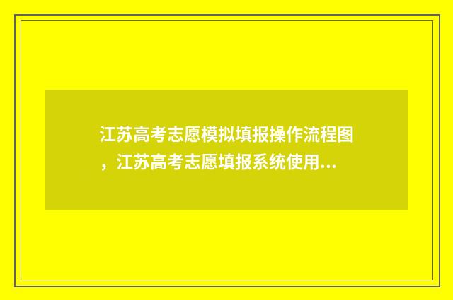 江苏高考志愿模拟填报操作流程图，江苏高考志愿填报系统使用指南 江苏高考志愿模式