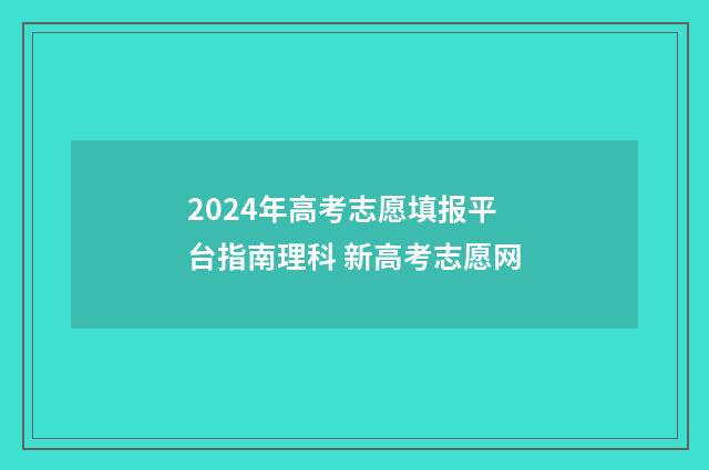 2024年高考志愿填报平台指南理科 新高考志愿网