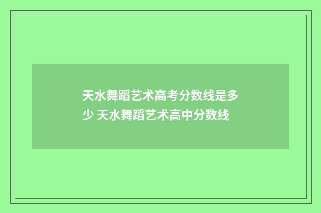 天水舞蹈艺术高考分数线是多少 天水舞蹈艺术高中分数线