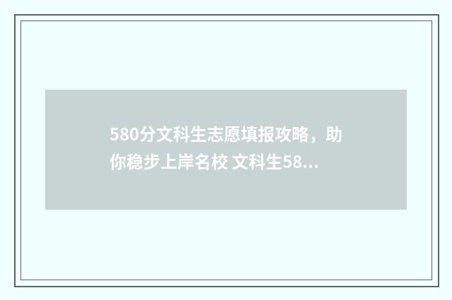 580分文科生志愿填报攻略，助你稳步上岸名校 文科生580分能上211吗