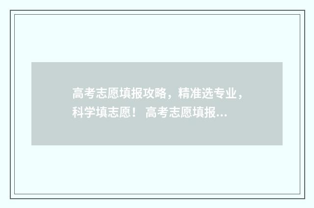 高考志愿填报攻略，精准选专业，科学填志愿！ 高考志愿填报攻略河北