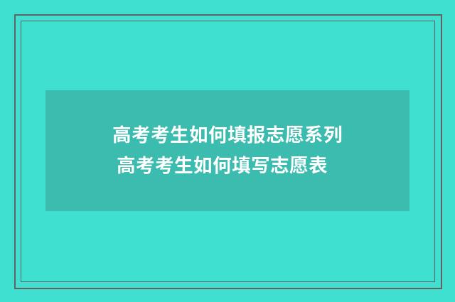 高考考生如何填报志愿系列 高考考生如何填写志愿表