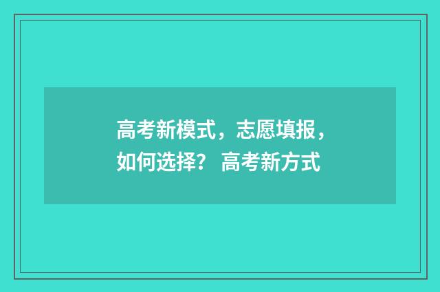 高考新模式，志愿填报，如何选择？ 高考新方式
