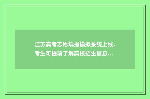 江苏高考志愿填报模拟系统上线，考生可提前了解高校招生信息，模拟填报志愿 江苏高考志愿填多少个