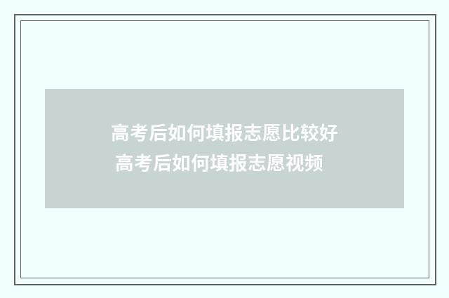高考后如何填报志愿比较好 高考后如何填报志愿视频