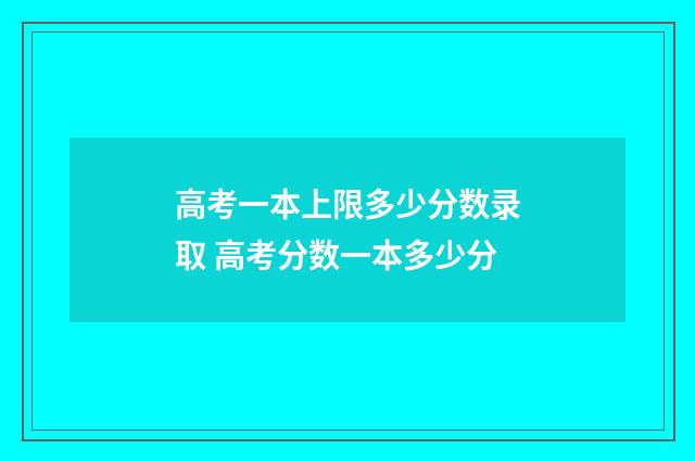 高考一本上限多少分数录取 高考分数一本多少分