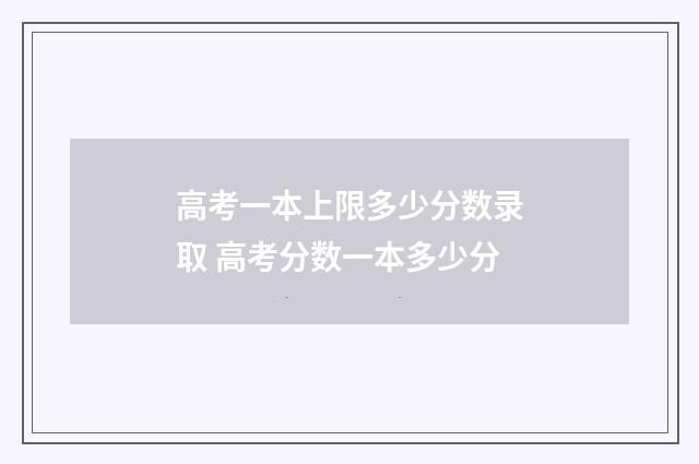 高考一本上限多少分数录取 高考分数一本多少分