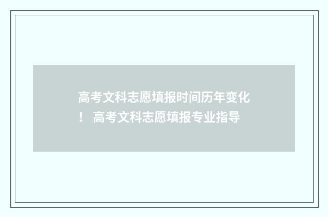 高考文科志愿填报时间历年变化！ 高考文科志愿填报专业指导