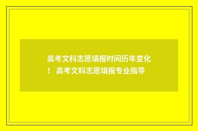 高考文科志愿填报时间历年变化！ 高考文科志愿填报专业指导