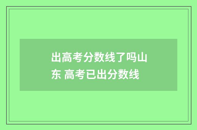 出高考分数线了吗山东 高考已出分数线