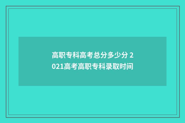 高职专科高考总分多少分 2021高考高职专科录取时间
