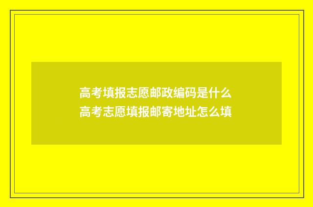 高考填报志愿邮政编码是什么 高考志愿填报邮寄地址怎么填