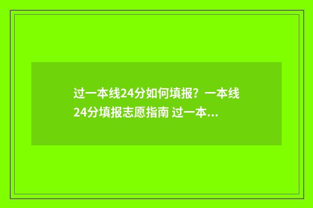过一本线24分如何填报？一本线24分填报志愿指南 过一本线20分能上什么学校