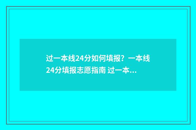 过一本线24分如何填报？一本线24分填报志愿指南 过一本线20分能上什么学校