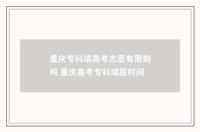 重庆专科填高考志愿有限制吗 重庆高考专科填报时间