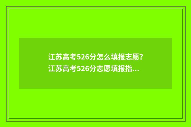 江苏高考526分怎么填报志愿？江苏高考526分志愿填报指南 江苏高考565分