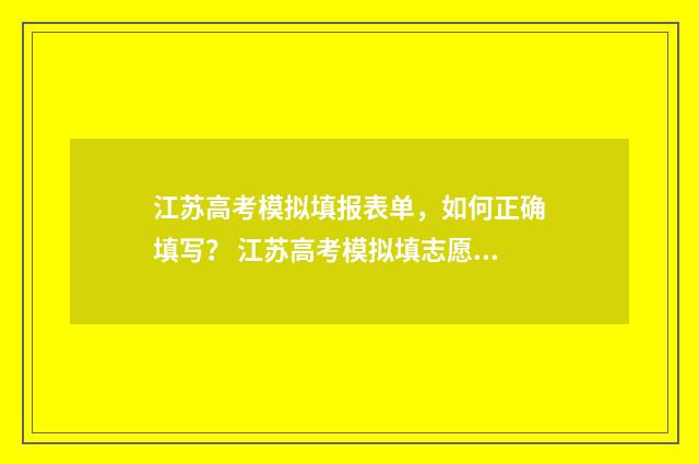 江苏高考模拟填报表单，如何正确填写？ 江苏高考模拟填志愿时间