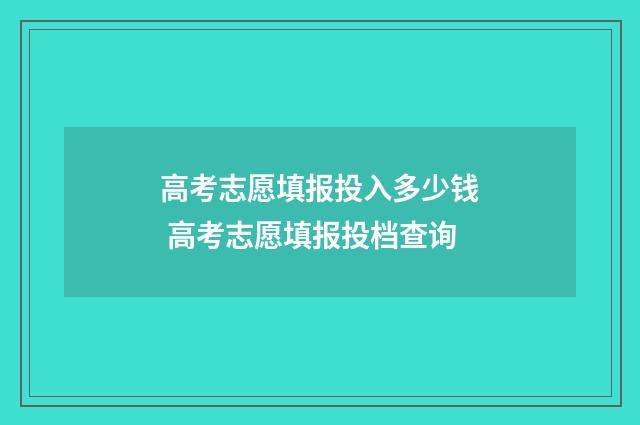 高考志愿填报投入多少钱 高考志愿填报投档查询