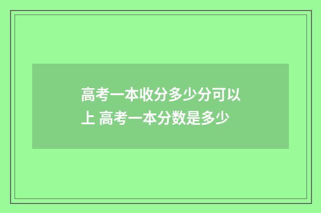 高考一本收分多少分可以上 高考一本分数是多少