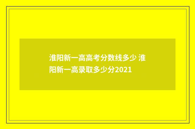 淮阳新一高高考分数线多少 淮阳新一高录取多少分2021